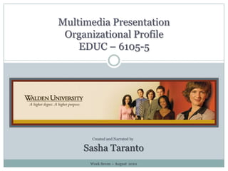 Multimedia PresentationOrganizational ProfileEDUC – 6105-5 Created and Narrated by Sasha Taranto Week Seven ~ August  2010 