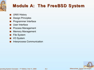 Module A:  The FreeBSD System UNIX History Design Principles Programmer Interface  User Interface  Process Management Memory Management File System I/O System Interprocess Communication 