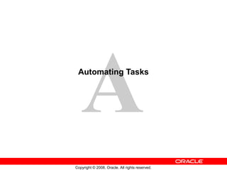 A
Copyright © 2008, Oracle. All rights reserved.
Automating Tasks
 