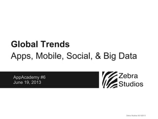 AppAcademy #6
June 19, 2013
Global Trends
Apps, Mobile, Social, & Big Data
Zebra Studios AS ©2013
 
