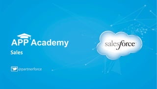 APP Academy
Sales	
  
@partnerforce

 