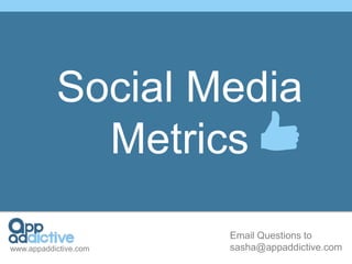 Social Media
             Metrics
                       Email Questions to
www.appaddictive.com   sasha@appaddictive.com
 