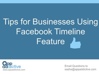 Tips for Businesses Using
   Facebook Timeline
          Feature

                       Email Questions to
www.appaddictive.com   sasha@appaddictive.com
 