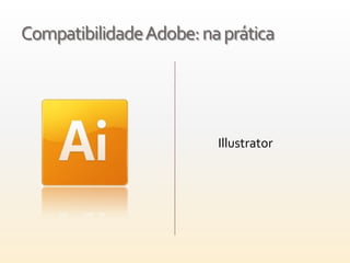 Compatibilidade Adobe: na prática




                         Illustrator
 