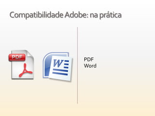 Compatibilidade Adobe: na prática




                     PDF
                     Word
 