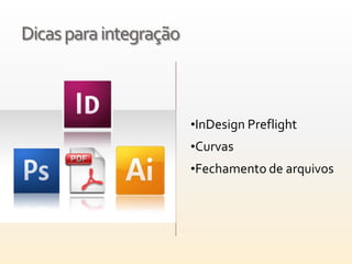 Dicas para integração



                        •InDesign Preflight
                        •Curvas
                        •Fechamento de arquivos
 