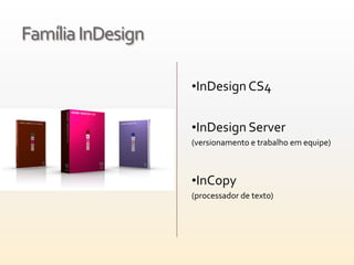 Família InDesign

                   •InDesign CS4


                   •InDesign Server
                   (versionamento e trabalho em equipe)



                   •InCopy
                   (processador de texto)
 