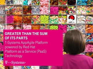 Greater than the SUM
of ITS PArts
T-Systems AppAgile Platform
powered by Red Hat
Platform as a Service (PaaS)
Technology
 