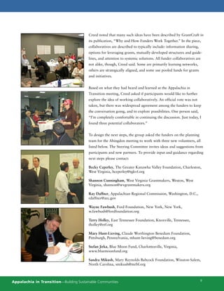 Creed noted that many such ideas have been described by GrantCraft in
                                         its publication, “Why and How Funders Work Together.” In the piece,
                                         collaboratives are described to typically include: information sharing,
                                         options for leveraging grants, mutually-developed structures and guide-
                                         lines, and attention to systemic solutions. All funder collaboratives are
                                         not alike, though, Creed said. Some are primarily learning networks,
                                         others are strategically aligned, and some use pooled funds for grants
                                         and initiatives.


                                         Based on what they had heard and learned at the Appalachia in
                                         Transition meeting, Creed asked if participants would like to further
                                         explore the idea of working collaboratively. An official vote was not
                                         taken, but there was widespread agreement among the funders to keep
                                         the conversation going, and to explore possibilities. One person said,
                                         “I’m completely comfortable in continuing the discussion. Just today, I
                                         found three potential collaborators.”


                                         To design the next steps, the group asked the funders on the planning
                                         team for the Abingdon meeting to work with three new volunteers, all
                                         listed below. The Steering Committee invites ideas and suggestions from
                                         participants and new partners. To provide input and guidance regarding
                                         next steps please contact:

                                         Becky Ceperley, The Greater Kanawha Valley Foundation, Charleston,
                                         West Virginia, bceperley@tgkvf.org

                                         Shannon Cunningham, West Virginia Grantmakers, Weston, West
                                         Virginia, shannon@wvgrantmakers.org

                                         Ray Daffner, Appalachian Regional Commission, Washington, D.C.,
                                         rdaffner@arc.gov

                                         Wayne Fawbush, Ford Foundation, New York, New York,
                                         w.fawbush@fordfoundation.org

                                         Terry Holley, East Tennessee Foundation, Knoxville, Tennessee,
                                         tholley@etf.org

                                         Mary Hunt-Lieving, Claude Worthington Benedum Foundation,
                                         Pittsburgh, Pennsylvania, mhunt-lieving@benedum.org

                                         Stefan Jirka, Blue Moon Fund, Charlottesville, Virginia,
                                         www.bluemoonfund.org

                                         Sandra Mikush, Mary Reynolds Babcock Foundation, Winston-Salem,
                                         North Carolina, smikush@mrbf.org



Appalachia in Transition—Building Sustainable Communities                                                          9
 