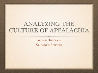 ANALYZING THE
CULTURE OF APPALACHIA
World History 9
St. Anne’s-Belfield
 
