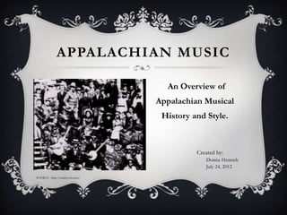 APPALACHIAN MUSIC

                                   An Overview of
                                 Appalachian Musical
                                  History and Style.



                                           Created by:
                                              Donna Hentsch
                                              July 24, 2012

SOURCE: http://article.wn.com/
 
