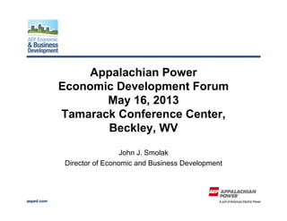 aeped.com
Appalachian Power
Economic Development Forum
May 16, 2013
Tamarack Conference Center,
Beckley, WV
John J. Smolak
Director of Economic and Business Development
 