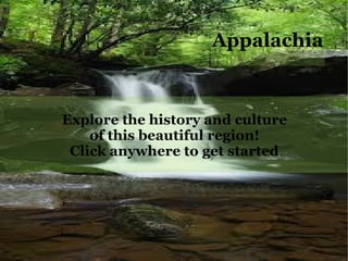 Appalachia



Explore the history and culture
    of this beautiful region!
 Click anywhere to get started.
 