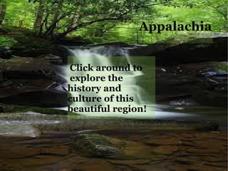 Appalachia


Click around to
explore the
history and
culture of this
beautiful region!
 