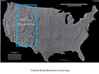 Find the Rocky Mountains on the map.
RockyRocky
MountainsMountains
 