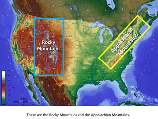 These are the Rocky Mountains and the Appalachian Mountains.
Appalachian
Appalachian
M
ountains
M
ountains
RockyRocky
MountainsMountains
 