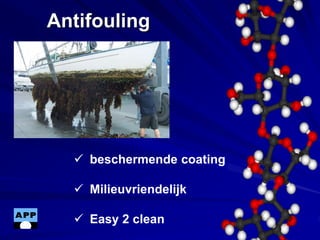 Antifouling
 beschermende coating
 Milieuvriendelijk
 Easy 2 clean
 