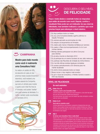 DESCUBRA O SEU NÍVEL
                                                                                DE FELICIDADE
                                                     Faça o teste abaixo e assinale todas as respostas
                                                     que estão de acordo com você. Depois, conﬁra o
                                                     resultado! Este pode ser um indicador do seu nível de
                                                     felicidade, mas também indicará o caminho que você
                                                     precisa traçar para alcançar o nível máximo.

                                                        Eu faço pedidos todos os meses
                                                        Eu sou uma Consultora Estrela e ganho prêmios no
                                                        Desaﬁo Trimestral
                                                        Eu sempre aproveito as promoções do mês
                                                        Eu adquiro os lançamentos do trimestre
                                                        Eu realizo pelo menos 3 Sessões de Beleza por semana
                                                        Eu realizo o Plano de Acompanhamento 2+2+2 com
                                                        minhas clientes
                                                        Minhas clientes participaram do último Concurso
                                                        para Clientes
       CAMPANHA                                         Eu já estou inscrita no Seminário 2012
                                                        Eu já participei de um evento Sucesso do seu Jeito neste ano
Mostre para todo mundo                                  Eu participo das Reuniões de Unidade da minha Diretora
como você é realmente                                   Eu li as três últimas revistas Applause completas
                                                        Eu acesso periodicamente o Em Sintonia para me
uma Consultora Feliz!                                   manter atualizada
Ao realizar um pedido de 40%                            Eu tenho inícios pessoais todos os meses
                                                        Busco tornar o meu negócio mais lucrativo
de desconto em cada um dos
                                                        Eu já li o Guia da Consultora, o Folheto Carreira e assisti o
próximos meses (outubro/novembro/                       DVD das Sessões
dezembro), você receberá uma
pulseira especial da Companhia,                      NÍVEL DE FELICIDADE
que será um símbolo para mostrar
                                                          Se você assinalou:
o quanto você é feliz! No ﬁnal do
                                                         Entre 10 e 15
4º trimestre, você poderá “desﬁlar”
                                                          Parabéns, você é uma Consultora Feliz!
com suas pulseiras da felicidade. E o                     Continue praticando o seu negócio com muito entusiasmo e, caso ainda haja algum
                                                          item que não foi preenchido, trabalhe para alcançá-lo!
melhor: também serão reconhecidas
                                                          Você pode alcançar tudo aquilo o que você deseja! Siga estas orientações e pratique
no Seminário 2012.                                        cada vez mais a sua felicidade!

                                                         Entre 5 e 9
                                                          Você está no caminho certo!
                                                          Continue agendando as suas Sessões e apresente os lanaçamentos para suas
                                                          clientes. Procure adquirir sempre as promoções e edições limitadas que a Mary Kay
                                                          oferece como forma de atingir um nível maior de desconto e aumentar ainda mais a
                                                          lucratividade do seu negócio.

                                                         Até 4
                                                          Se tornar uma Consultora Feliz é muito fácil!
                                                          Agende mais e mais Sessões e mantenha uma base de clientes extensa e realize
                                                          o acompanhamento 2+2+2. Acompanhe cada uma delas e procure estar sempre
                                                          informada através da sua Revista Applause, do Em Sintonia. Inscreva-se no Seminário
                                                          e participe da Reunião de Unidade da sua Diretora, lá você encontrará conhecimento,
                                                          motivação e reconhecimentos que vão levá-la ao topo! Apresente para suas clientes
                                                          os lançamentos do trimestre e aproveite as promoções para atingir um maior nível de
                                                          desconto e tornar o seu negócio mais lucrativo. applause Outubro 2011 15
                     Imagem meramente ilustrativa.
 
