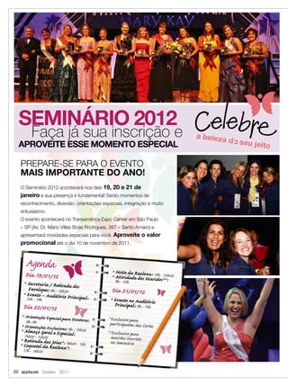 SEMINÁRIO 2012
                 Faça já sua inscrição e
  APROVEITE ESSE MOMENTO ESPECIAL

   PREPARE-SE PARA O EVENTO
   MAIS IMPORTANTE DO ANO!
   O Seminário 2012 acontecerá nos dias 19, 20 e 21 de
   janeiro e sua presença é fundamental! Serão momentos de
   reconhecimento, diversão, orientações especiais, integração e muito
   entusiasmo.
   O evento acontecerá no Transamérica Expo Center em São Paulo
   – SP (Av. Dr. Mário Villas Boas Rodrigues, 387 – Santo Amaro) e
   apresentará novidades especiais para você. Aproveite o valor
   promocional até o dia 10 de novembro de 2011.


           Agenda
                                                           Noite da Real
                                                           Atividade doseza: 19hos*23h30
                                                       ■

           Dia 19/01/12                             ■
                                                                         Marid *:
                                                                                 -
           ■
                Secretaria / Retirada dos                  9h - 12h
                Envelopes: 8h - 12h30              Dia 21/01/12
       ■
               Evento – Auditório Princip
               13h - 19h                  al :     ■
                                                       Evento no Auditório
       Dia 20/01/12                                    Principal : 9h - 13h
       ■
         Orientação Especial para                 *Exclusivo para
         8h -9h                   Diretoras:
   ■
        Orientações Ex sivas: 9h                   participantes das Cor tes
   ■
        Almoço GeralcluEspecial: 13h30
                        e
                                   -
                                                 **Exclusivo para
        13h30 - 15h00                              maridos inscritos
   ■
       Retirada das Joias*: 14h00                  no Seminário
   ■
       Coquetel da Realeza*: - 15h
       17h - 18h30



20 applause Outubro 2011
 