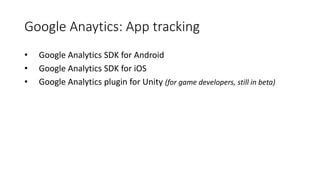 Google Anaytics: App tracking
• Google Analytics SDK for Android
• Google Analytics SDK for iOS
• Google Analytics plugin for Unity (for game developers, still in beta)
 