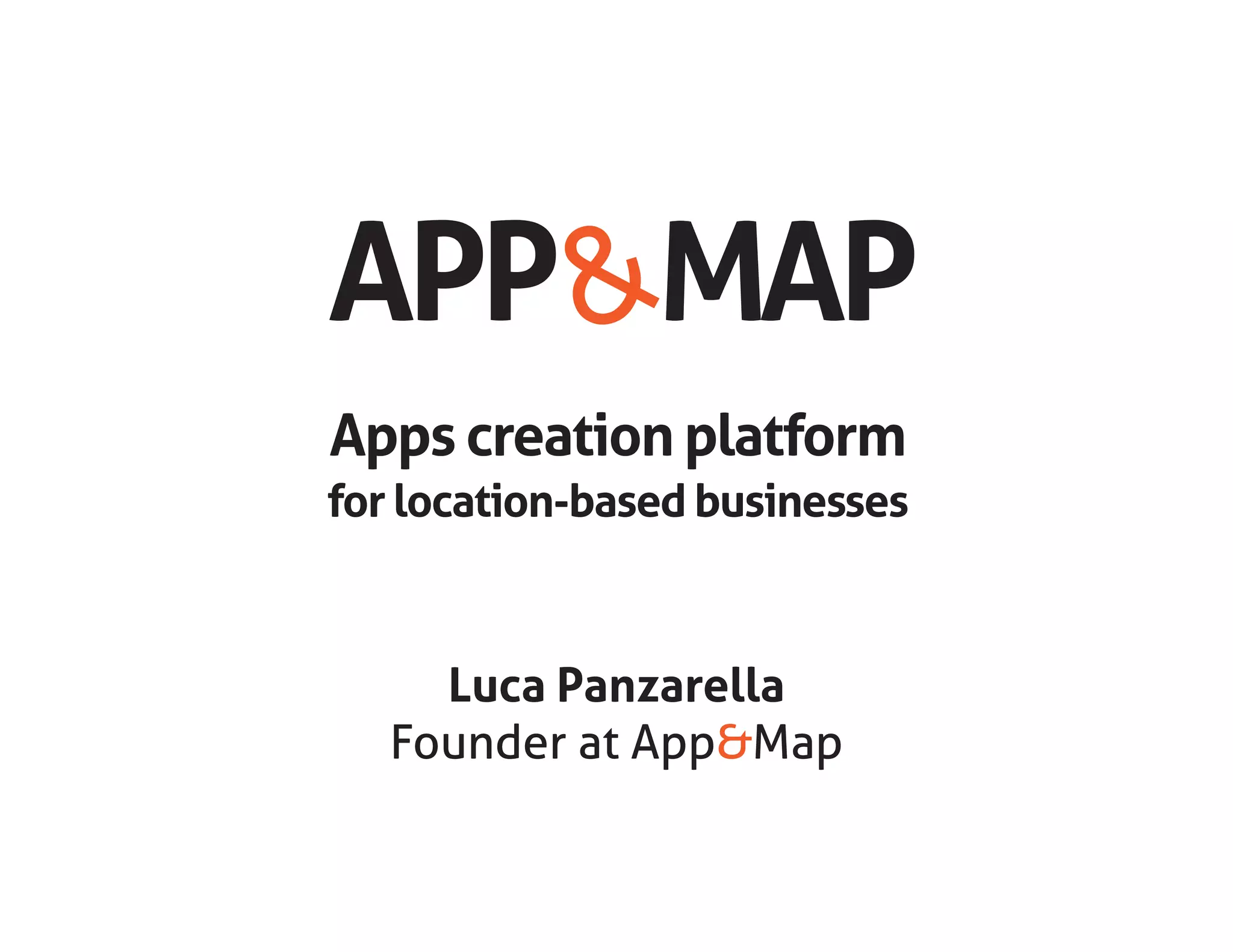 APP MAP&
Apps creation platform
for location-based businesses
Luca Panzarella
Founder at App&Map