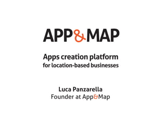 APP MAP&
Apps creation platform
for location-based businesses
Luca Panzarella
Founder at App&Map
 