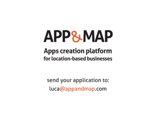send your application to:
luca@appandmap.com
Apps creation platform
for location-based businesses
APP MAP&