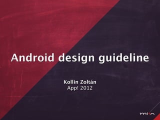 Android design guideline

         Kollin Zoltán
          App! 2012
 