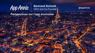 @AppAnnie
Bertrand Schmitt
CEO and Co-Founder
Perspectives sur l’app économie
 