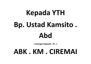 Kepada YTH<br />Bp. Ustad Kamsito . Abd<br />( manager Rajawali . FC . )<br />ABK . KM . CIREMAI<br />
