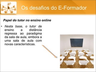 Nesta base, o tutor de  ensino a distância regressa ao paradigma da sala de aula, embora a uma sala de aula com novas características. Os desafios do E-Formador Papel do tutor no ensino online 