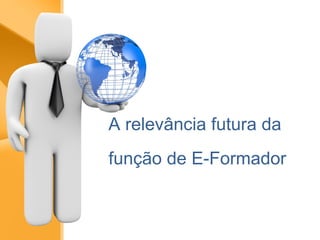 A relevância futura da  função de E-Formador 