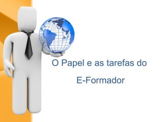 O Papel e as tarefas do  E-Formador 