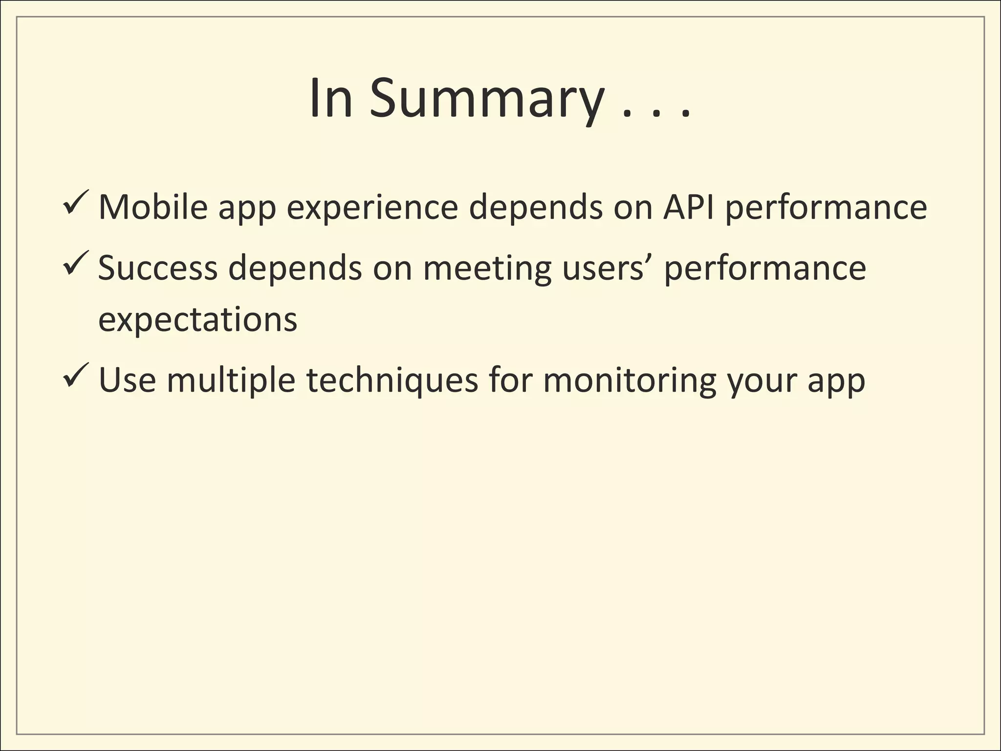 In Summary . . .
 Mobile app experience depends on API performance
 Success depends on meeting users’ performance
expectations
 Use multiple techniques for monitoring your app
 