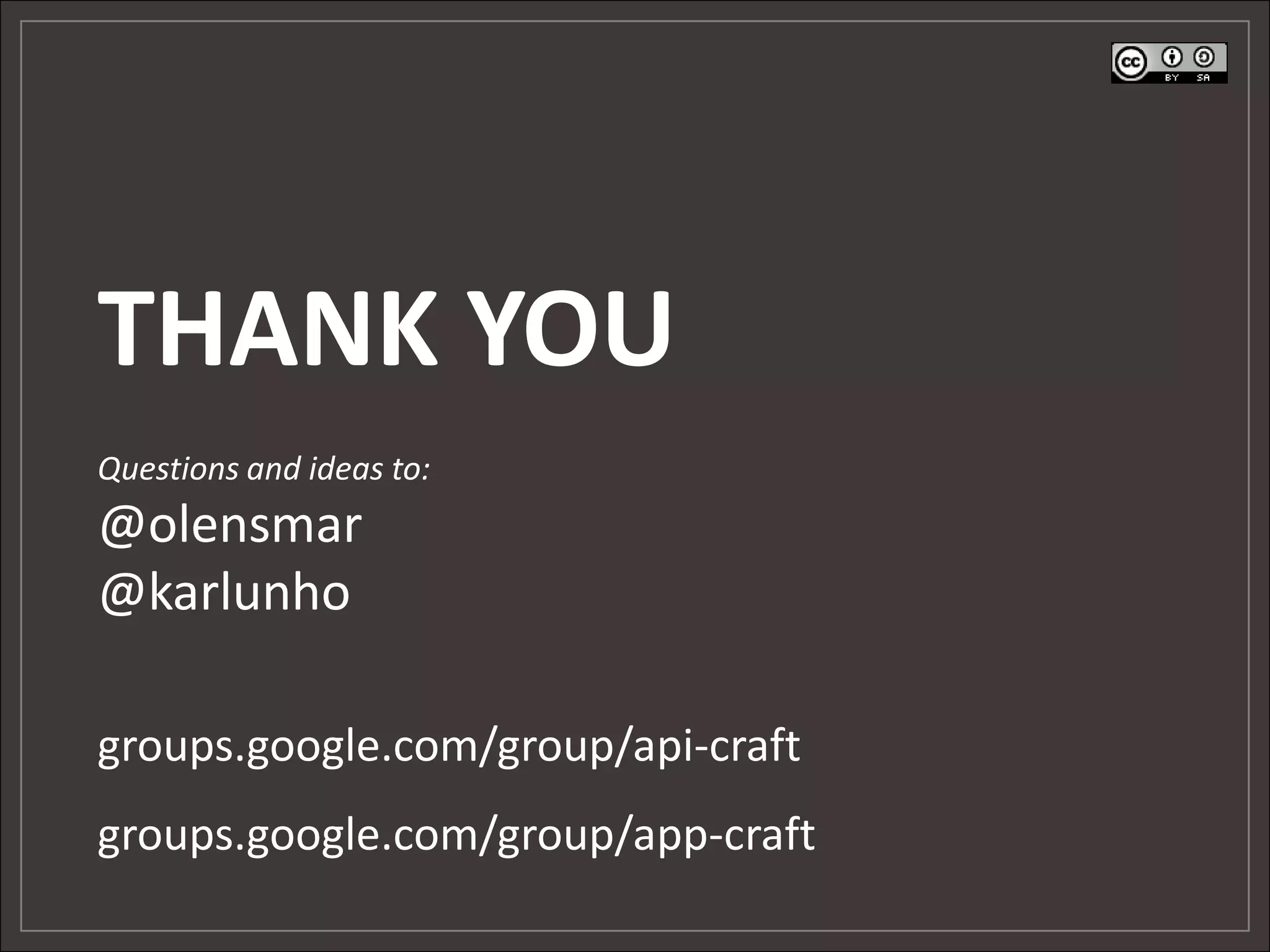 THANK YOU
Questions and ideas to:
@olensmar
@karlunho
groups.google.com/group/api-craft
groups.google.com/group/app-craft
 