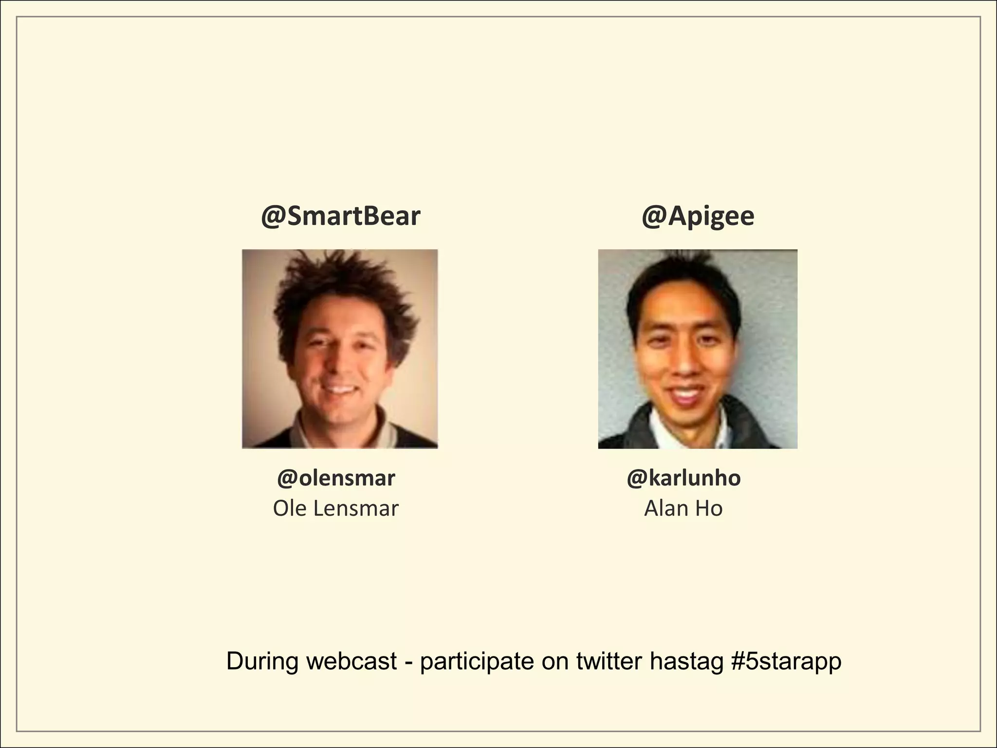 @olensmar
Ole Lensmar
@karlunho
Alan Ho
@SmartBear @Apigee
During webcast - participate on twitter hastag #5starapp
 