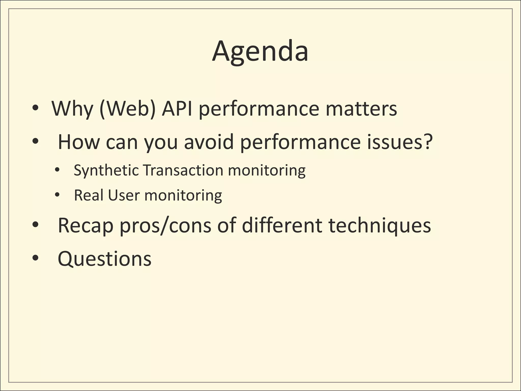 Agenda
• Why (Web) API performance matters
• How can you avoid performance issues?
• Synthetic Transaction monitoring
• Real User monitoring
• Recap pros/cons of different techniques
• Questions
 