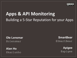 Apps & API Monitoring
Apigee
@apigee
Ole Lensmar
@olensmar
Alan Ho
@karlunho
SmartBear
@SmartBear
Building a 5-Star Reputation for your Apps
 