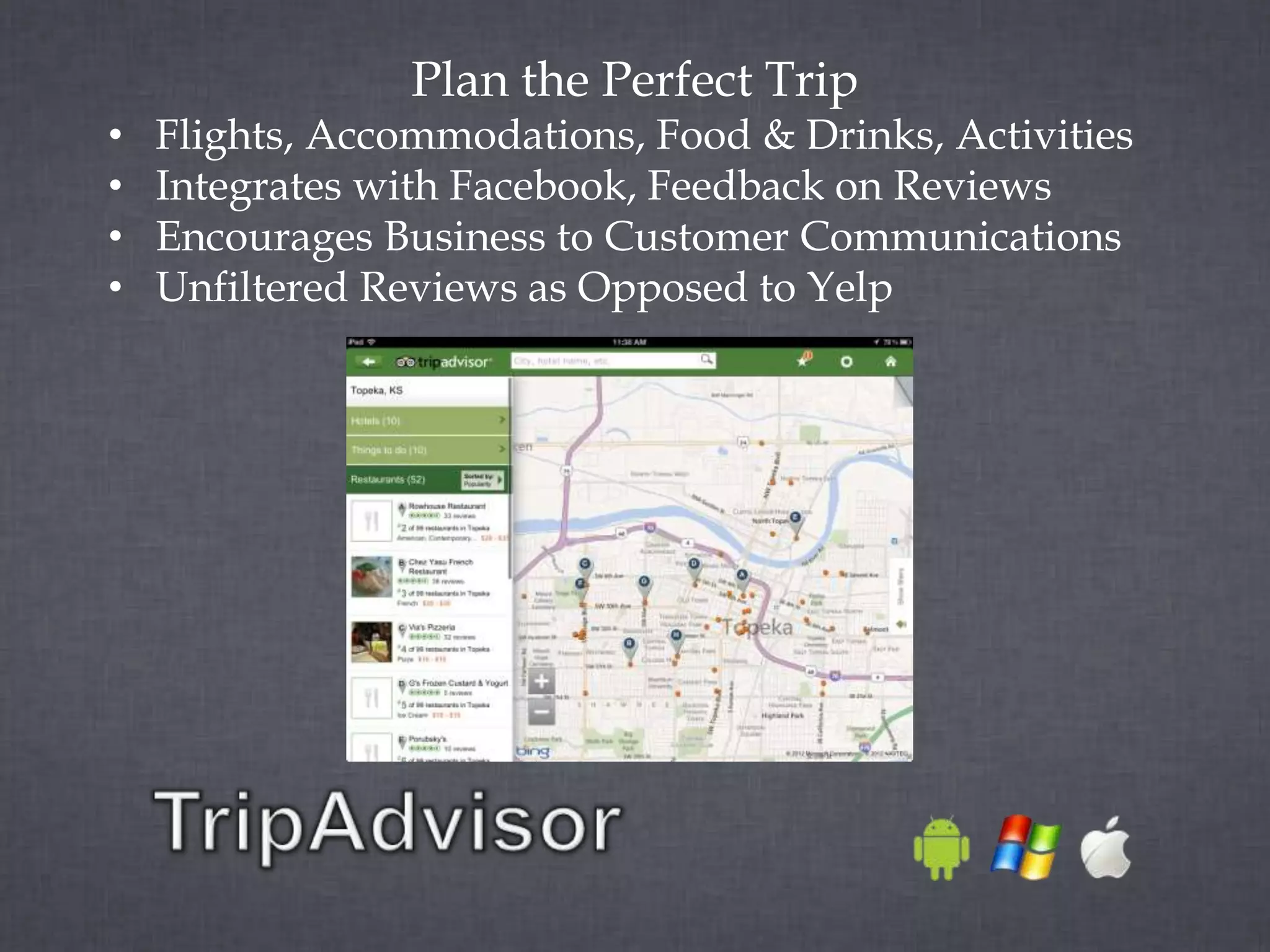Plan the Perfect Trip
•   Flights, Accommodations, Food & Drinks, Activities
•   Integrates with Facebook, Feedback on Reviews
•   Encourages Business to Customer Communications
•   Unfiltered Reviews as Opposed to Yelp
 