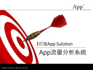 打造App Sulotion

                  App流量分析系統

本簡報所使用照片僅供做示意使用
 