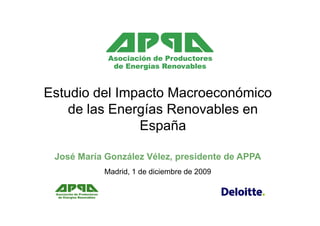 Estudio del Impacto Macroeconómico
    de las Energías Renovables en
               España

 José María González Vélez, presidente de APPA
           Madrid, 1 de diciembre de 2009
 