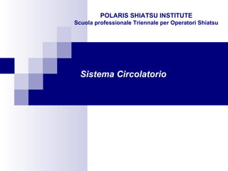 Sistema Circolatorio
POLARIS SHIATSU INSTITUTE
Scuola professionale Triennale per Operatori Shiatsu
 
