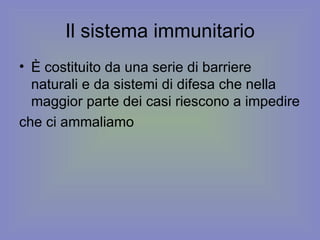 Il sistema immunitario È costituito da una serie di barriere naturali e da sistemi di difesa che nella maggior parte dei casi riescono a impedire che ci ammaliamo  