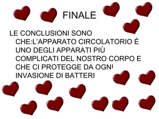 FINALE LE CONCLUSIONI SONO CHE:L’APPARATO CIRCOLATORIO È UNO DEGLI APPARATI PIÙ COMPLICATI DEL NOSTRO CORPO E CHE CI PROTEGGE DA OGNI INVASIONE DI BATTERI 