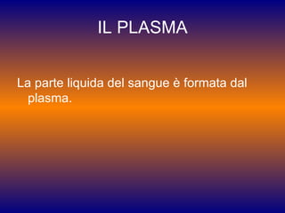 IL PLASMA La parte liquida del sangue è formata dal plasma. 
