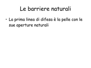 Le barriere naturali La prima linea di difesa è la pelle con le sue aperture naturali 