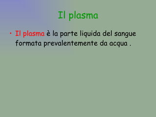 Il plasma Il plasma  è la parte liquida del sangue formata prevalentemente da acqua . 