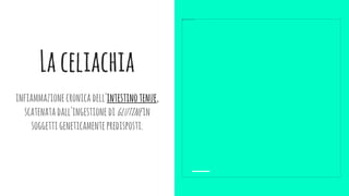 Laceliachia
infiammazionecronicadell'intestinotenue,
scatenatadall'ingestionediglutinein
soggettigeneticamentepredisposti.
 