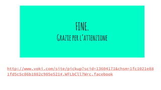 FINE.
Grazieperl’attenzione
http://www.voki.com/site/pickup?scid=13604171&chsm=1fc1021e88
1fd5c5c86b1882c985e521#.WFLbCll7Wrc.facebook
 