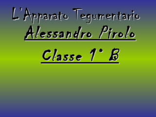 L’Apparato Tegumentario Alessandro Pirolo Classe 1° B 